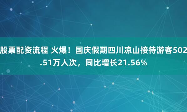 股票配资流程 火爆！国庆假期四川凉山接待游客502.51万人次，同比增长21.56%